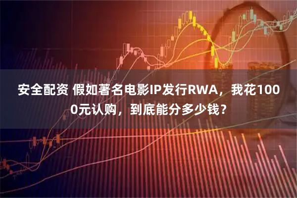 安全配资 假如著名电影IP发行RWA，我花1000元认购，到底能分多少钱？