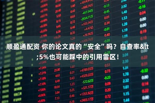 顺盈通配资 你的论文真的“安全”吗？自查率<5%也可能踩中的引用雷区！