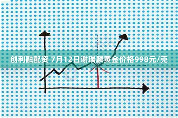 创利融配资 7月12日谢瑞麟黄金价格998元/克