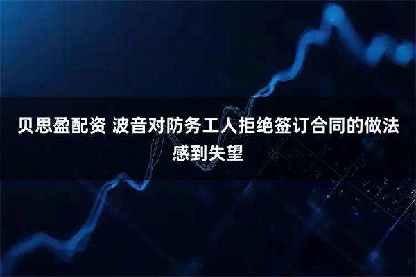 贝思盈配资 波音对防务工人拒绝签订合同的做法感到失望